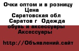 Очки оптом и в розницу › Цена ­ 500 - Саратовская обл., Саратов г. Одежда, обувь и аксессуары » Аксессуары   